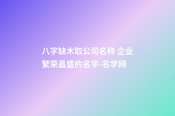 八字缺木取公司名称 企业繁荣昌盛的名字-名学网-第1张-公司起名-玄机派